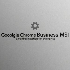 Download Google Chrome Business MSI: Simplifying Installation for Enterprises